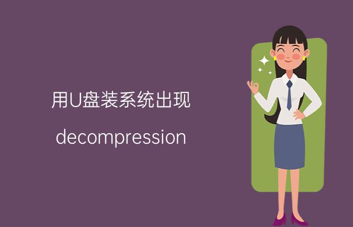 用U盘装系统出现 decompression error abort 是什么意思 你已解决的问题 象你讨教！